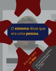 Card informativo sobre falhas em sistemas automatizados de reconhecimento. Ao fundo, desfocada, aparece uma imagem semelhante a uma fotografia de identificação. Sobre a imagem, formas abstratas em vermelho escuro emolduram a composição. No centro, uma faixa azul-marinho traz a frase em destaque, em amarelo: “O sistema disse que era uma pessoa.” Na parte inferior, em um elemento vermelho inclinado, lê-se: “Era um saco de lixo.” Em um bloco cinza escuro no canto inferior direito, o texto informa: “Isso não é ficção científica. É segurança pública em 2025.” O card utiliza contraste forte entre vermelho, azul, amarelo e cinza para enfatizar a crítica a erros em sistemas automatizados de identificação.